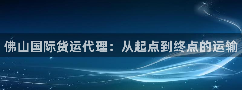okpay钱包支付：佛山国际货运代理：从起点到终点的运输